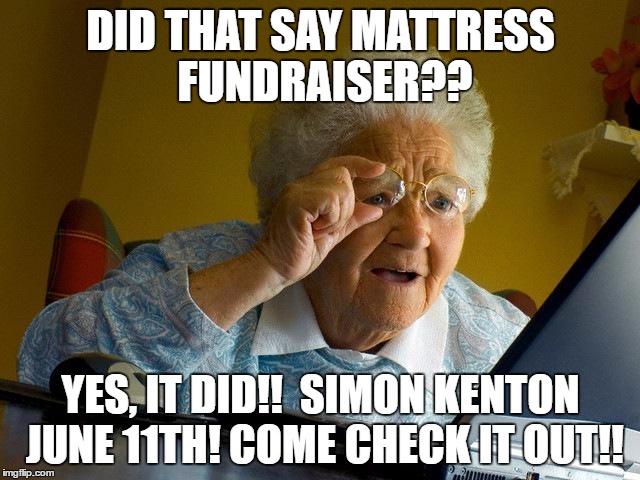 Grandma Finds The Internet | DID THAT SAY MATTRESS FUNDRAISER?? YES, IT DID!!  SIMON KENTON JUNE 11TH! COME CHECK IT OUT!! | image tagged in memes,grandma finds the internet | made w/ Imgflip meme maker