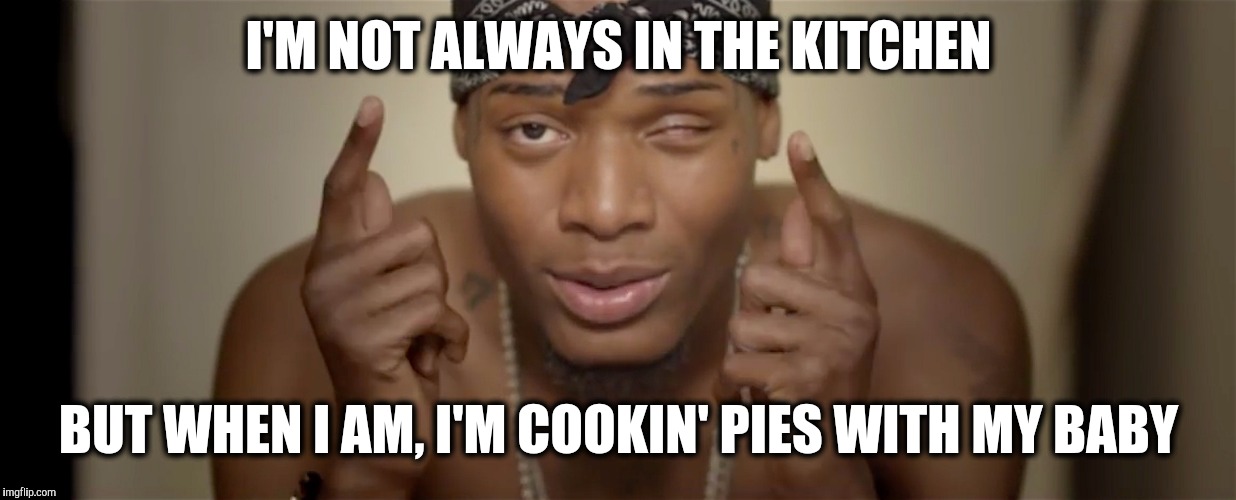 Fetty Wap |  I'M NOT ALWAYS IN THE KITCHEN; BUT WHEN I AM, I'M COOKIN' PIES WITH MY BABY | image tagged in fetty wap | made w/ Imgflip meme maker