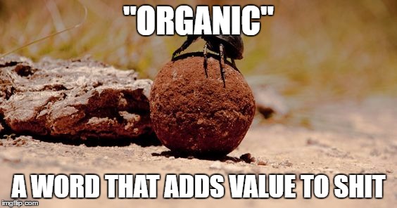"ORGANIC"; A WORD THAT ADDS VALUE TO SHIT | image tagged in organic | made w/ Imgflip meme maker