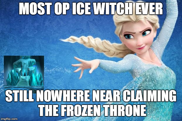 Frozen | MOST OP ICE WITCH EVER; STILL NOWHERE NEAR CLAIMING THE FROZEN THRONE | image tagged in frozen | made w/ Imgflip meme maker