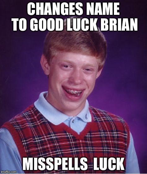 Take a guess at what letter he changed | CHANGES NAME TO GOOD LUCK BRIAN; MISSPELLS  LUCK | image tagged in memes,bad luck brian | made w/ Imgflip meme maker