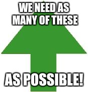 imgflip upvote | WE NEED AS MANY OF THESE AS POSSIBLE! | image tagged in imgflip upvote | made w/ Imgflip meme maker