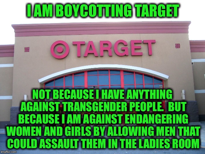 Let's get to the REAL problem | I AM BOYCOTTING TARGET; NOT BECAUSE I HAVE ANYTHING AGAINST TRANSGENDER PEOPLE.  BUT BECAUSE I AM AGAINST ENDANGERING WOMEN AND GIRLS BY ALLOWING MEN THAT COULD ASSAULT THEM IN THE LADIES ROOM | image tagged in target for gender equality,memes | made w/ Imgflip meme maker