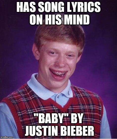 Bad Luck Brian Meme | HAS SONG LYRICS ON HIS MIND "BABY" BY JUSTIN BIEBER | image tagged in memes,bad luck brian | made w/ Imgflip meme maker