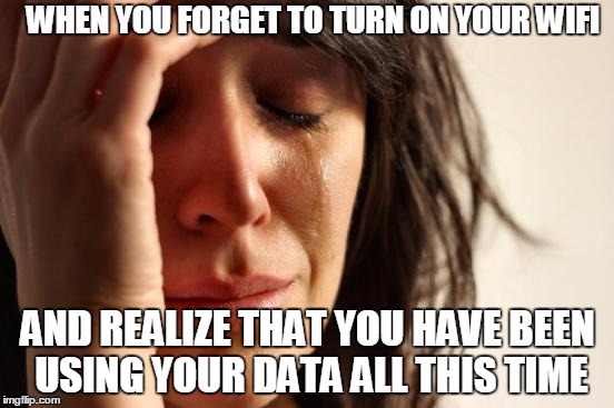 First World Problems Meme | WHEN YOU FORGET TO TURN ON YOUR WIFI; AND REALIZE THAT YOU HAVE BEEN USING YOUR DATA ALL THIS TIME | image tagged in memes,first world problems | made w/ Imgflip meme maker