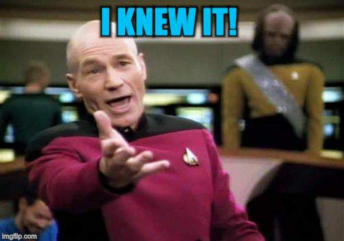 Picard Wtf Meme | I KNEW IT! | image tagged in memes,picard wtf | made w/ Imgflip meme maker