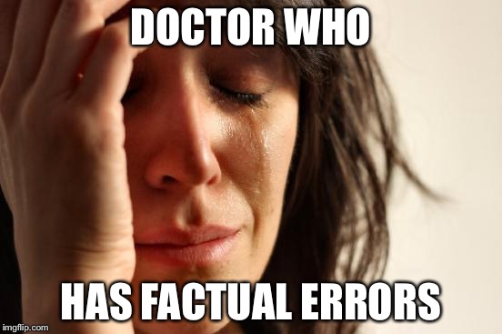 First World Problems Meme | DOCTOR WHO HAS FACTUAL ERRORS | image tagged in memes,first world problems | made w/ Imgflip meme maker