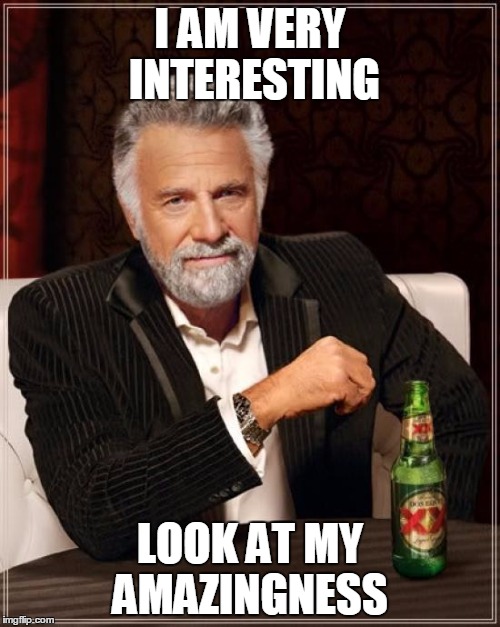 The Most Interesting Man In The World Meme | I AM VERY INTERESTING; LOOK AT MY AMAZINGNESS | image tagged in memes,the most interesting man in the world | made w/ Imgflip meme maker