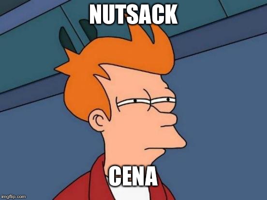 Futurama Fry Meme | NUTSACK CENA | image tagged in memes,futurama fry | made w/ Imgflip meme maker