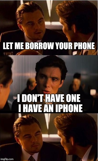 Iphone | LET ME BORROW YOUR PHONE; I DON'T HAVE ONE  I HAVE AN IPHONE | image tagged in memes,inception,iphone,cell | made w/ Imgflip meme maker
