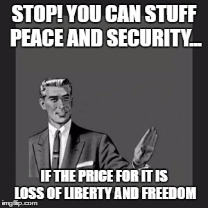 Kill Yourself Guy | STOP! YOU CAN STUFF PEACE AND SECURITY... IF THE PRICE FOR IT IS LOSS OF LIBERTY AND FREEDOM | image tagged in memes,kill yourself guy | made w/ Imgflip meme maker