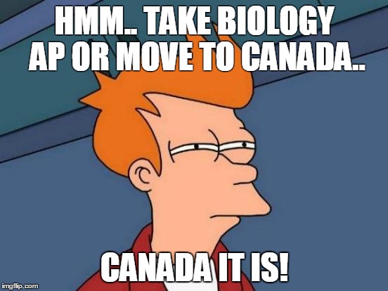 Futurama Fry | HMM.. TAKE BIOLOGY AP OR MOVE TO CANADA.. CANADA IT IS! | image tagged in memes,futurama fry | made w/ Imgflip meme maker