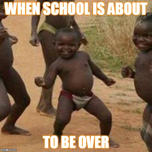 Third World Success Kid | WHEN SCHOOL IS ABOUT; TO BE OVER | image tagged in memes,third world success kid | made w/ Imgflip meme maker