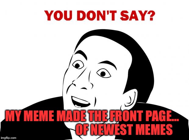 You Don't Say | MY MEME MADE THE FRONT PAGE...

                         OF NEWEST MEMES | image tagged in memes,you don't say | made w/ Imgflip meme maker