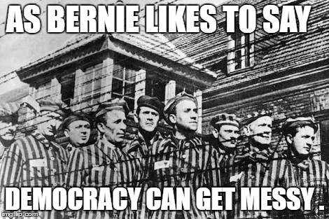 concentration camp | AS BERNIE LIKES TO SAY; DEMOCRACY CAN GET MESSY . | image tagged in concentration camp | made w/ Imgflip meme maker