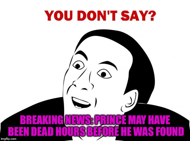 Heard this yesterday, I was shocked...that it was news | BREAKING NEWS: PRINCE MAY HAVE BEEN DEAD HOURS BEFORE HE WAS FOUND | image tagged in memes,you don't say | made w/ Imgflip meme maker