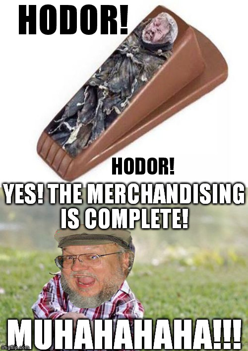 The script for the commercial only has one line: Hodor | HODOR! HODOR! YES! THE MERCHANDISING IS COMPLETE! MUHAHAHAHA!!! | image tagged in memes,game of thrones,george rr martin,evil toddler,merchandising | made w/ Imgflip meme maker