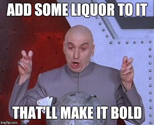 Dr Evil Laser Meme | ADD SOME LIQUOR TO IT THAT'LL MAKE IT BOLD | image tagged in memes,dr evil laser | made w/ Imgflip meme maker