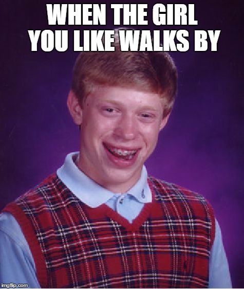 Bad Luck Brian Meme | WHEN THE GIRL YOU LIKE WALKS BY | image tagged in memes,bad luck brian | made w/ Imgflip meme maker