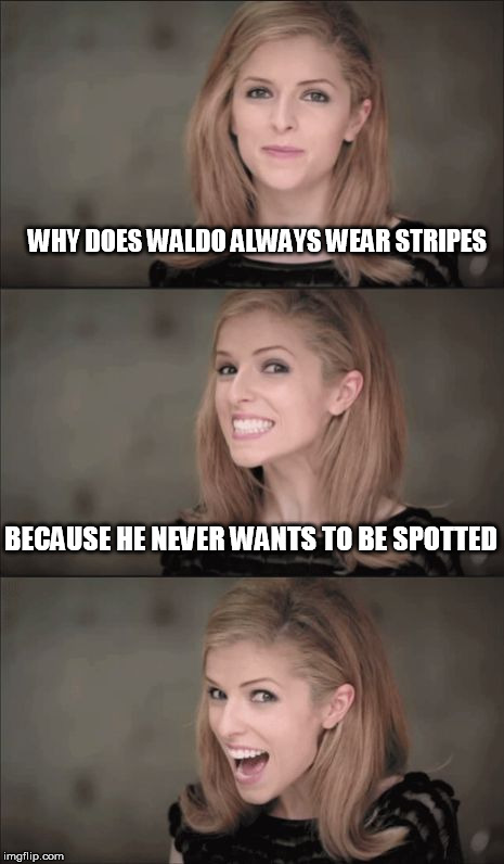 Tell me another one..... | WHY DOES WALDO ALWAYS WEAR STRIPES; BECAUSE HE NEVER WANTS TO BE SPOTTED | image tagged in memes,bad pun anna kendrick,where's waldo,funny memes,jokes,puns | made w/ Imgflip meme maker