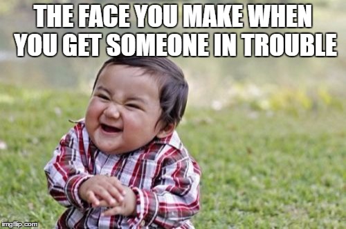 Evil Toddler Meme | THE FACE YOU MAKE WHEN YOU GET SOMEONE IN TROUBLE | image tagged in memes,evil toddler | made w/ Imgflip meme maker