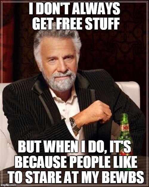 Women on the Internet | I DON'T ALWAYS GET FREE STUFF; BUT WHEN I DO, IT'S BECAUSE PEOPLE LIKE TO STARE AT MY BEWBS | image tagged in memes,the most interesting man in the world | made w/ Imgflip meme maker