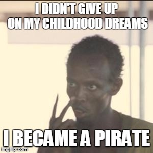 Look At Me | I DIDN'T GIVE UP ON MY CHILDHOOD DREAMS; I BECAME A PIRATE | image tagged in memes,look at me | made w/ Imgflip meme maker