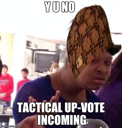 Y U NO TACTICAL UP-VOTE INCOMING | image tagged in memes,black girl wat,scumbag | made w/ Imgflip meme maker
