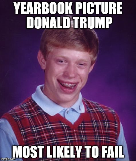 Bad Luck Brian | YEARBOOK PICTURE DONALD TRUMP; MOST LIKELY TO FAIL | image tagged in memes,bad luck brian | made w/ Imgflip meme maker