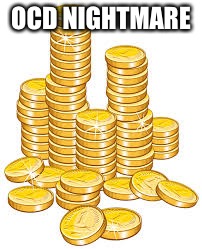 OCD NIGHTMARE | image tagged in stack of coins | made w/ Imgflip meme maker