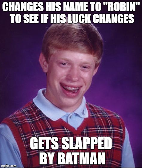 Bad Luck Brian | CHANGES HIS NAME TO "ROBIN" TO SEE IF HIS LUCK CHANGES; GETS SLAPPED BY BATMAN | image tagged in memes,bad luck brian,changes his name,batman slapping robin | made w/ Imgflip meme maker