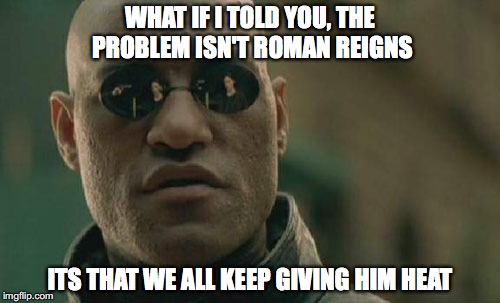 Matrix Morpheus Meme | WHAT IF I TOLD YOU, THE PROBLEM ISN'T ROMAN REIGNS; ITS THAT WE ALL KEEP GIVING HIM HEAT | image tagged in memes,matrix morpheus | made w/ Imgflip meme maker