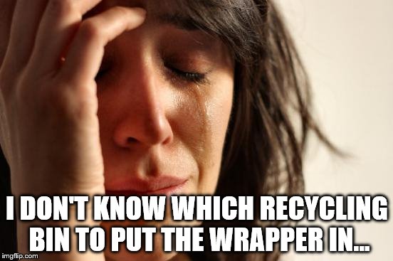 It was a sort of plasticy paper... | I DON'T KNOW WHICH RECYCLING BIN TO PUT THE WRAPPER IN... | image tagged in memes,first world problems,recycling | made w/ Imgflip meme maker