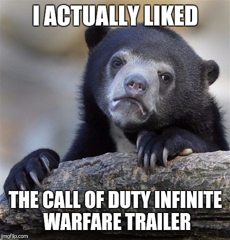 Confession Bear Meme | I ACTUALLY LIKED; THE CALL OF DUTY INFINITE WARFARE TRAILER | image tagged in memes,confession bear | made w/ Imgflip meme maker