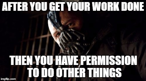 Permission Bane | AFTER YOU GET YOUR WORK DONE; THEN YOU HAVE PERMISSION TO DO OTHER THINGS | image tagged in memes,permission bane | made w/ Imgflip meme maker