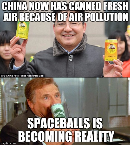 China=Spaceballs? | CHINA NOW HAS CANNED FRESH AIR BECAUSE OF AIR POLLUTION; SPACEBALLS IS BECOMING REALITY | image tagged in china,canned air,air,spaceballs | made w/ Imgflip meme maker