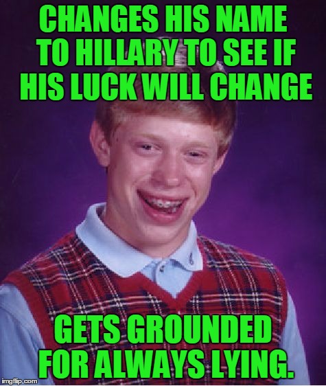 Bad Luck Hillary | CHANGES HIS NAME TO HILLARY TO SEE IF HIS LUCK WILL CHANGE; GETS GROUNDED FOR ALWAYS LYING. | image tagged in memes,bad luck brian,hillary clinton,bad luck brian name change,lie,grounded | made w/ Imgflip meme maker