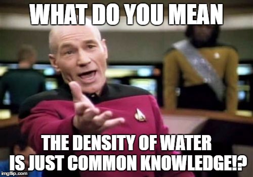 Picard Wtf Meme | WHAT DO YOU MEAN; THE DENSITY OF WATER IS JUST COMMON KNOWLEDGE!? | image tagged in memes,picard wtf | made w/ Imgflip meme maker