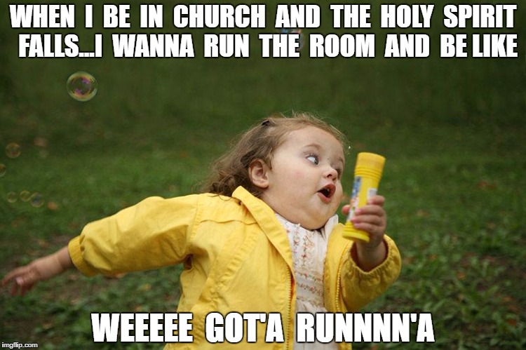 RunningGirl | WHEN  I  BE  IN  CHURCH  AND  THE  HOLY  SPIRIT  FALLS...I  WANNA  RUN  THE  ROOM  AND  BE LIKE; WEEEEE  GOT'A  RUNNNN'A | image tagged in runninggirl | made w/ Imgflip meme maker