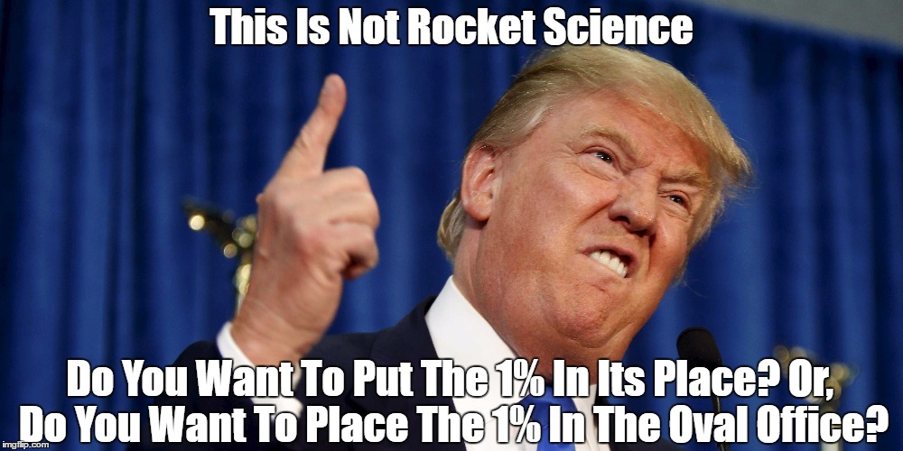 This Is Not Rocket Science Do You Want To Put The 1% In Its Place? Or, Do You Want To Place The 1% In The Oval Office? | made w/ Imgflip meme maker