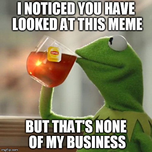 But That's None Of My Business | I NOTICED YOU HAVE LOOKED AT THIS MEME; BUT THAT'S NONE OF MY BUSINESS | image tagged in memes,but thats none of my business,kermit the frog | made w/ Imgflip meme maker