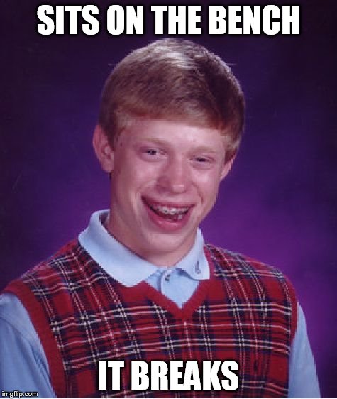 Bad Luck Brian Meme | SITS ON THE BENCH IT BREAKS | image tagged in memes,bad luck brian | made w/ Imgflip meme maker