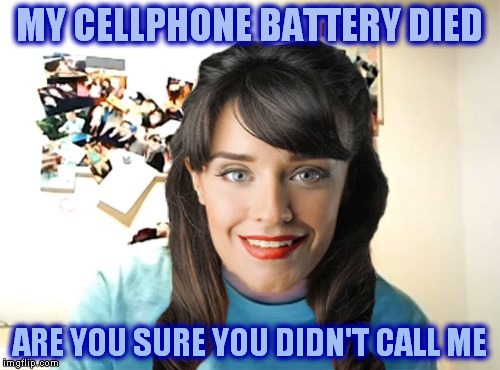 Specially for DashHopes and anybody else curious about first world problems woman, otherwise known as Silvia Bottini... | MY CELLPHONE BATTERY DIED; ARE YOU SURE YOU DIDN'T CALL ME | image tagged in first world problems,overly attached girlfriend | made w/ Imgflip meme maker