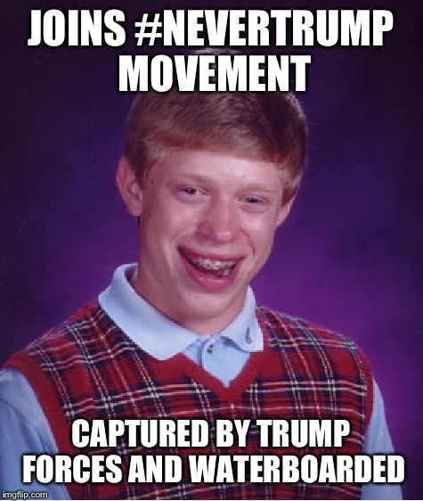 Bad Luck Brian Meme | JOINS #NEVERTRUMP MOVEMENT CAPTURED BY TRUMP FORCES AND WATERBOARDED | image tagged in memes,bad luck brian | made w/ Imgflip meme maker