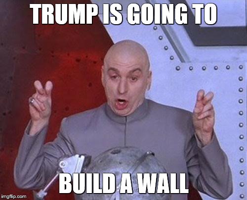 Dr Evil Laser Meme | TRUMP IS GOING TO; BUILD A WALL | image tagged in memes,dr evil laser | made w/ Imgflip meme maker