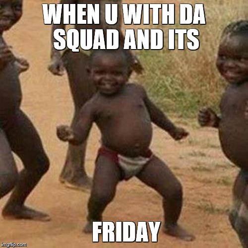 Third World Success Kid Meme | WHEN U WITH DA SQUAD AND ITS; FRIDAY | image tagged in memes,third world success kid | made w/ Imgflip meme maker