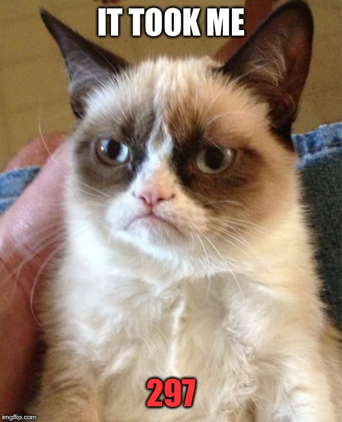 Grumpy Cat Meme | IT TOOK ME 297 | image tagged in memes,grumpy cat | made w/ Imgflip meme maker