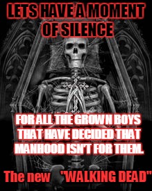 Skeleton Casket | LETS HAVE A MOMENT OF SILENCE; FOR ALL THE GROWN BOYS THAT HAVE DECIDED THAT MANHOOD ISN’T FOR THEM. The new


 "WALKING DEAD" | image tagged in skeleton casket | made w/ Imgflip meme maker