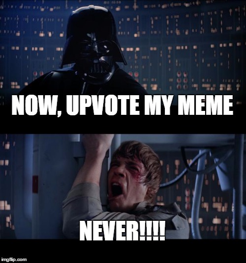 Star Wars No | NOW, UPVOTE MY MEME; NEVER!!!! | image tagged in memes,star wars no | made w/ Imgflip meme maker