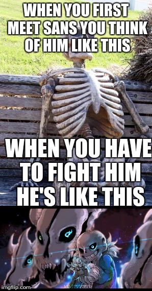 Did anyone else think like this? | WHEN YOU FIRST MEET SANS YOU THINK OF HIM LIKE THIS; WHEN YOU HAVE TO FIGHT HIM HE'S LIKE THIS | image tagged in undertale,sans undertale,waiting skeleton | made w/ Imgflip meme maker